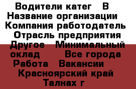 Водители катег. "В › Название организации ­ Компания-работодатель › Отрасль предприятия ­ Другое › Минимальный оклад ­ 1 - Все города Работа » Вакансии   . Красноярский край,Талнах г.